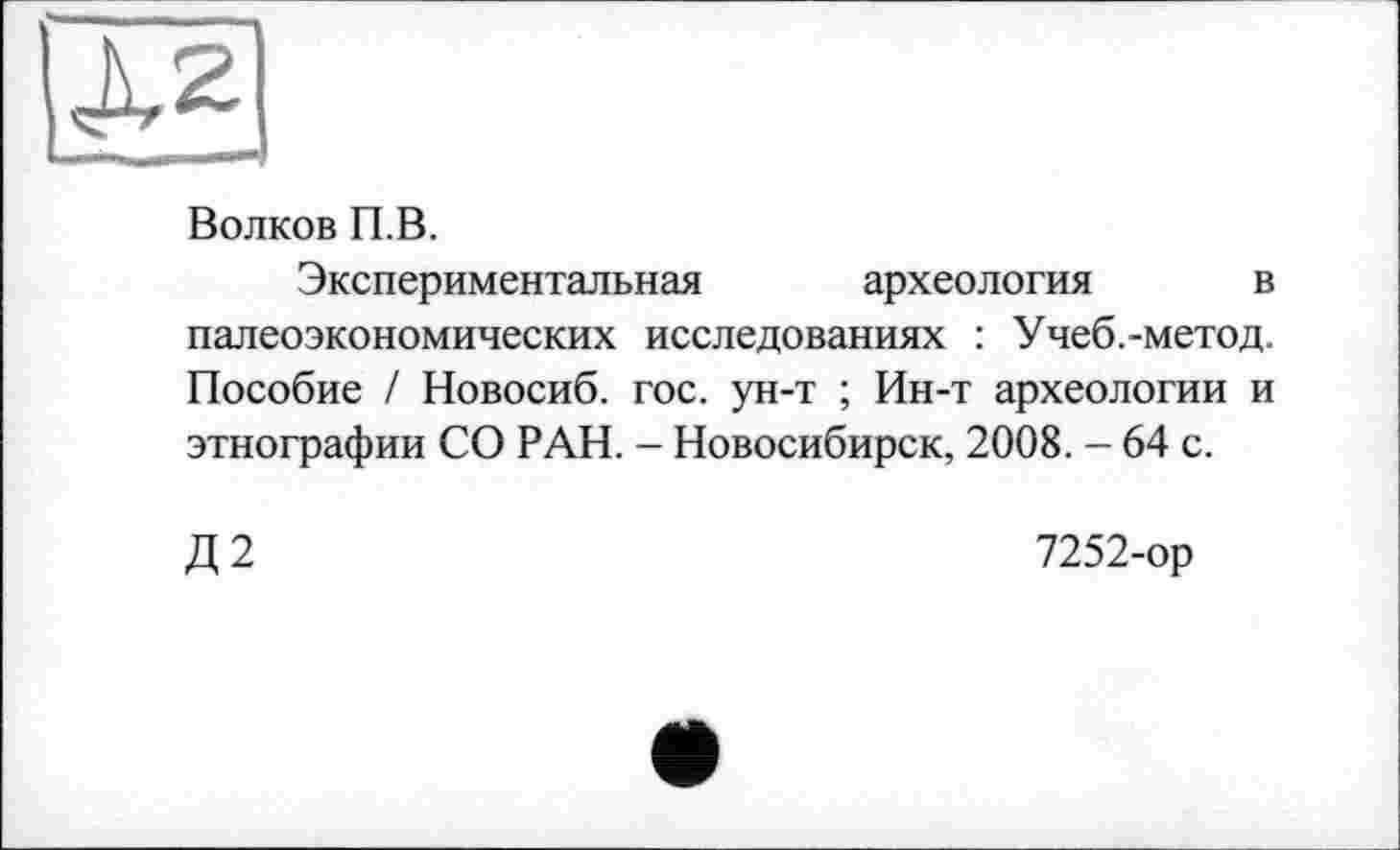 ﻿Волков П.В.
Экспериментальная археология в палеоэкономических исследованиях : Учеб.-метод. Пособие / Новосиб. гос. ун-т ; Ин-т археологии и этнографии СО РАН. - Новосибирск, 2008. - 64 с.
Д2
7252-ор